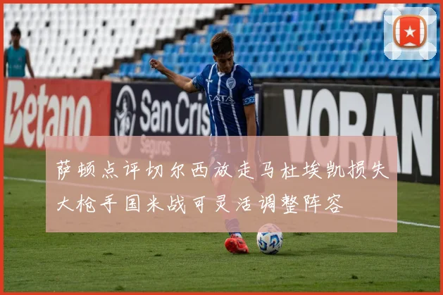 萨顿点评切尔西放走马杜埃凯损失大枪手国米战可灵活调整阵容