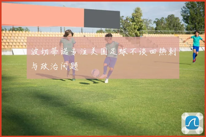 波切蒂诺专注美国足球不谈回热刺与政治问题
