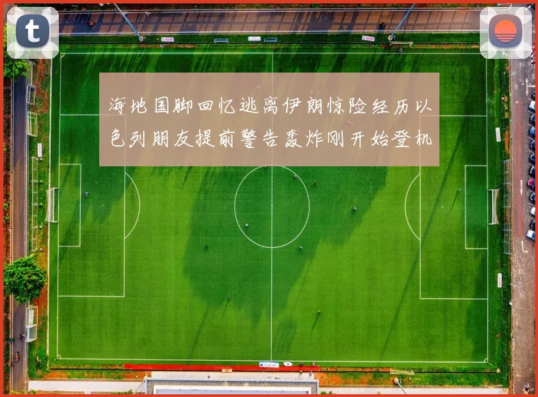 海地国脚回忆逃离伊朗惊险经历以色列朋友提前警告轰炸刚开始登机时刻