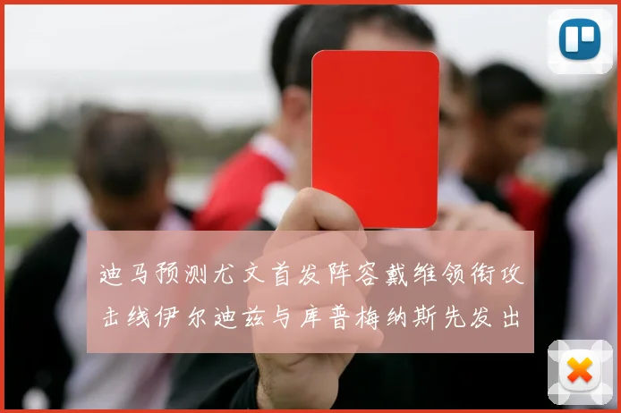 迪马预测尤文首发阵容戴维领衔攻击线伊尔迪兹与库普梅纳斯先发出战