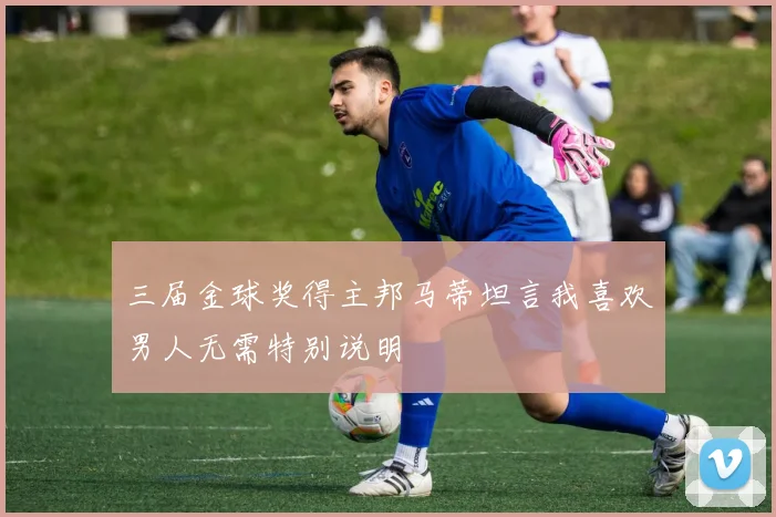 三届金球奖得主邦马蒂坦言我喜欢男人无需特别说明