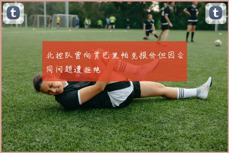 北控队曾向贾巴里帕克报价但因合同问题遭拒绝