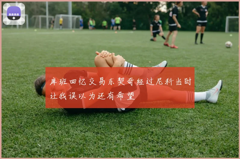 库班回忆交易东契奇经过尼科当时让我误以为还有希望