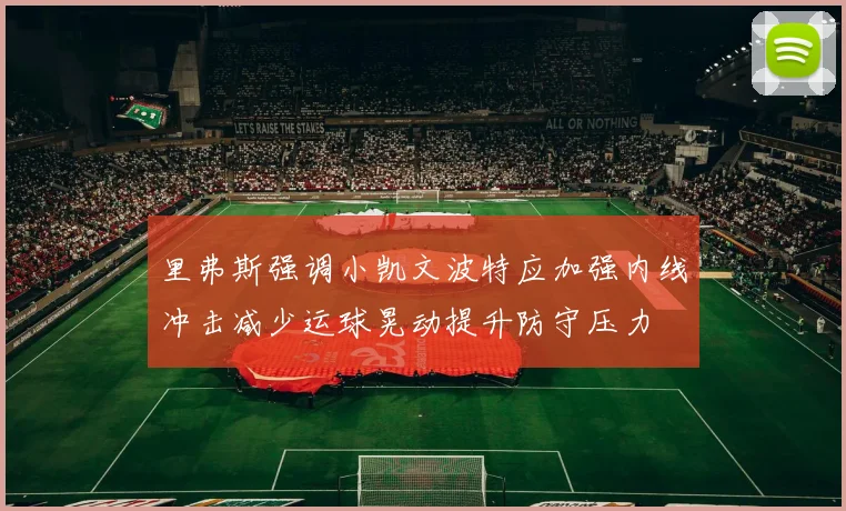 里弗斯强调小凯文波特应加强内线冲击减少运球晃动提升防守压力