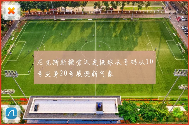 尼克斯新援索汉更换球衣号码从10号变身20号展现新气象