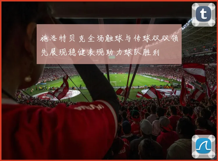 施洛特贝克全场触球与传球双双领先展现稳健表现助力球队胜利
