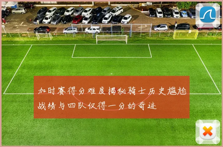加时赛得分难度揭秘骑士历史尴尬战绩与四队仅得一分的奇迹
