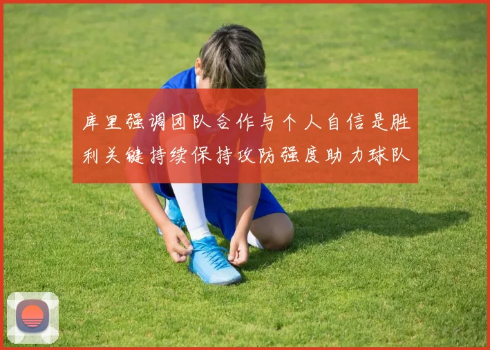 库里强调团队合作与个人自信是胜利关键持续保持攻防强度助力球队成功