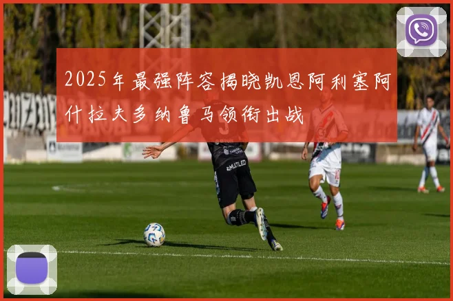 2025年最强阵容揭晓凯恩阿利塞阿什拉夫多纳鲁马领衔出战