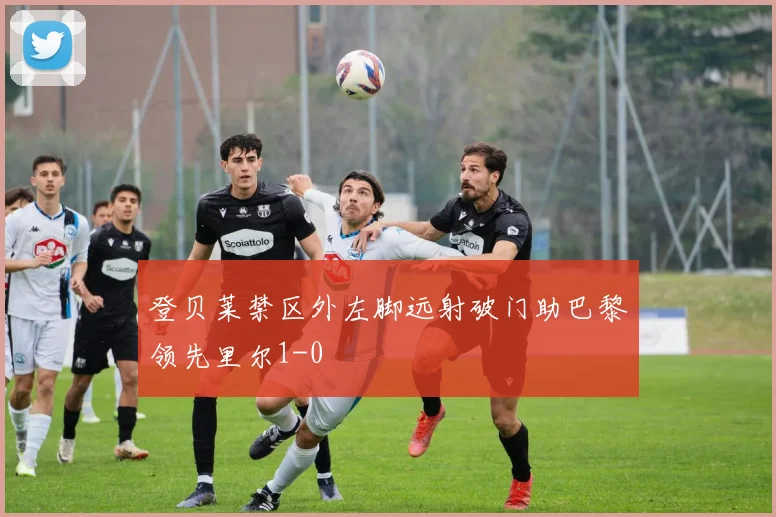 登贝莱禁区外左脚远射破门助巴黎领先里尔1-0