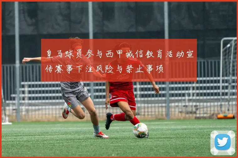 皇马球员参与西甲诚信教育活动宣传赛事下注风险与禁止事项