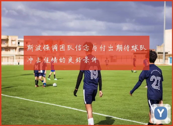 斯波强调团队信念与付出期待球队冲击佳绩的良好条件