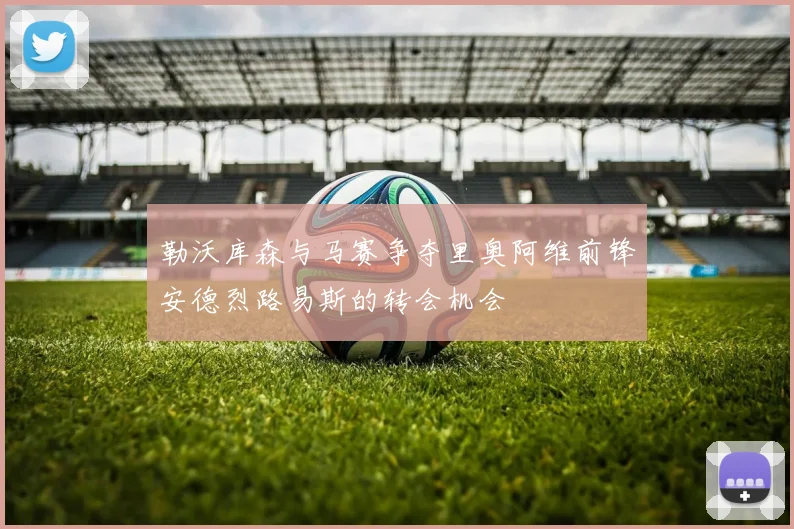 勒沃库森与马赛争夺里奥阿维前锋安德烈路易斯的转会机会