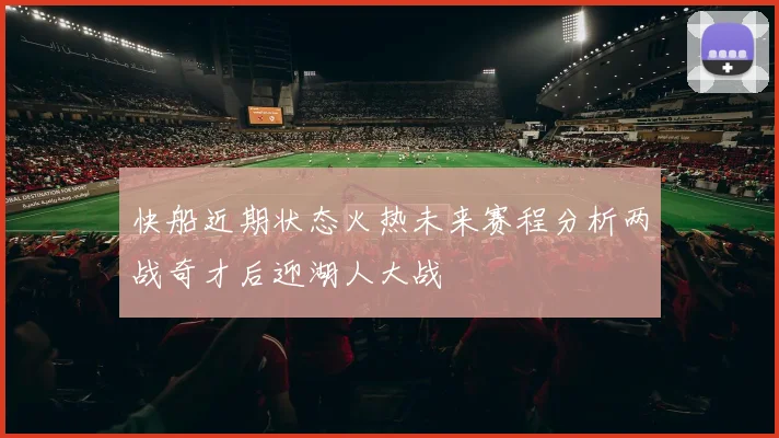 快船近期状态火热未来赛程分析两战奇才后迎湖人大战