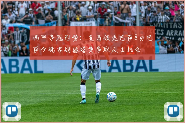 西甲争冠形势：皇马领先巴萨8分巴萨今晚客战赫塔费争取反击机会